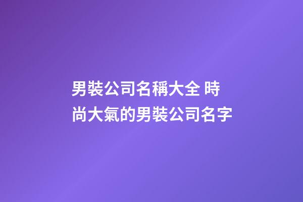男裝公司名稱大全 時尚大氣的男裝公司名字-第1張-公司起名-玄機派